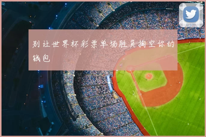别让世界杯彩票单场胜负掏空你的钱包