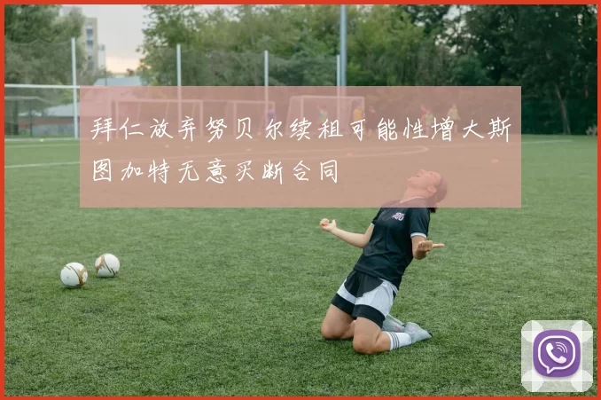 拜仁放弃努贝尔续租可能性增大斯图加特无意买断合同