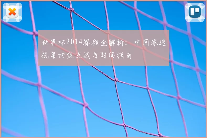 世界杯2014赛程全解析：中国球迷视角的焦点战与时间指南