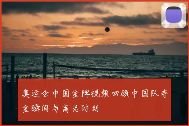 奥运会中国金牌视频回顾中国队夺金瞬间与高光时刻