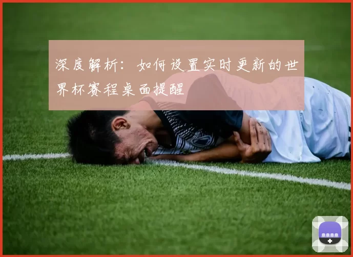 深度解析：如何设置实时更新的世界杯赛程桌面提醒