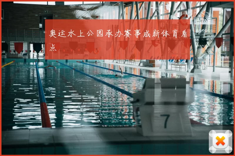 奥运水上公园承办赛事成新体育看点