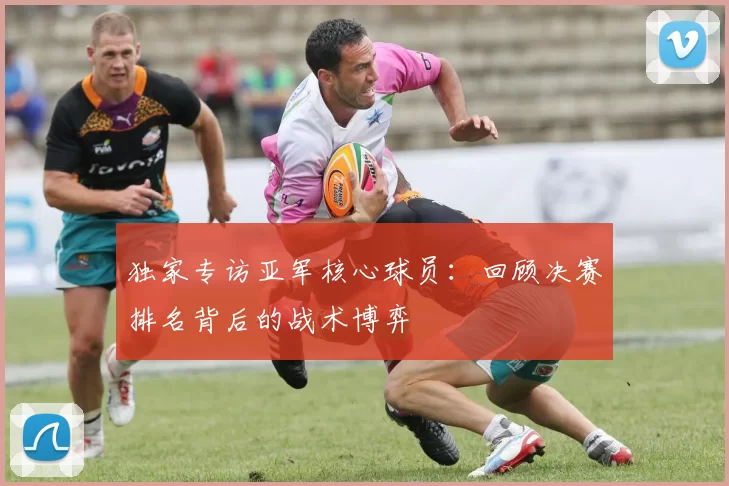 独家专访亚军核心球员：回顾决赛排名背后的战术博弈