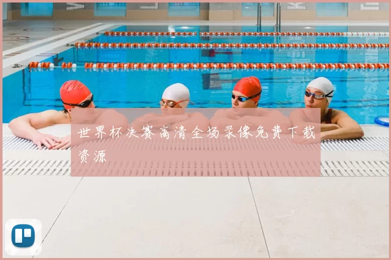 世界杯决赛高清全场录像免费下载资源