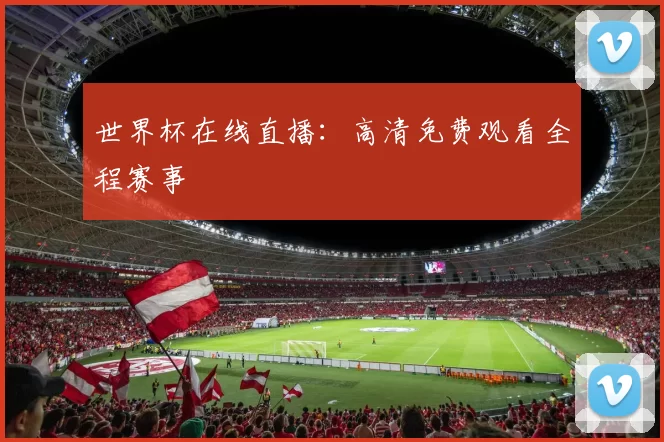 世界杯在线直播：高清免费观看全程赛事