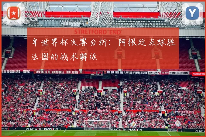 年世界杯决赛分析：阿根廷点球胜法国的战术解读