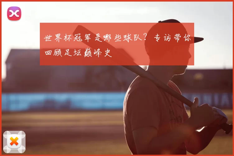 世界杯冠军是哪些球队？专访带你回顾足坛巅峰史