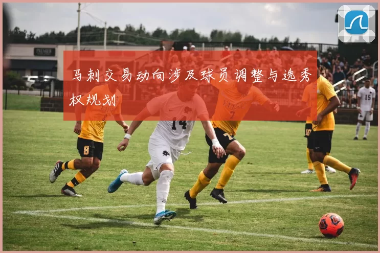 马刺交易动向涉及球员调整与选秀权规划