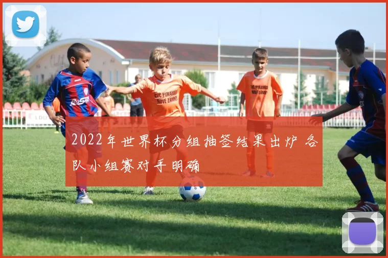 2022年世界杯分组抽签结果出炉 各队小组赛对手明确