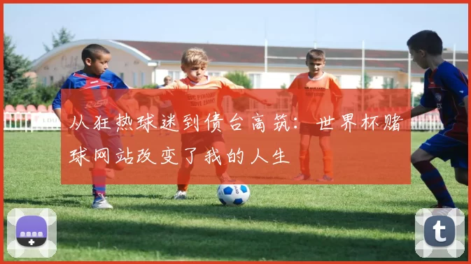 从狂热球迷到债台高筑：世界杯赌球网站改变了我的人生