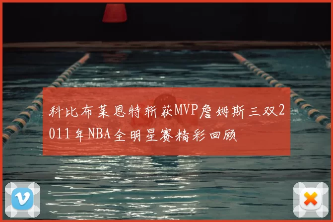科比布莱恩特斩获MVP詹姆斯三双2011年NBA全明星赛精彩回顾