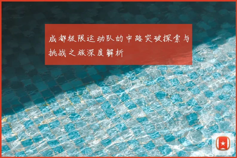成都极限运动队的中路突破探索与挑战之旅深度解析