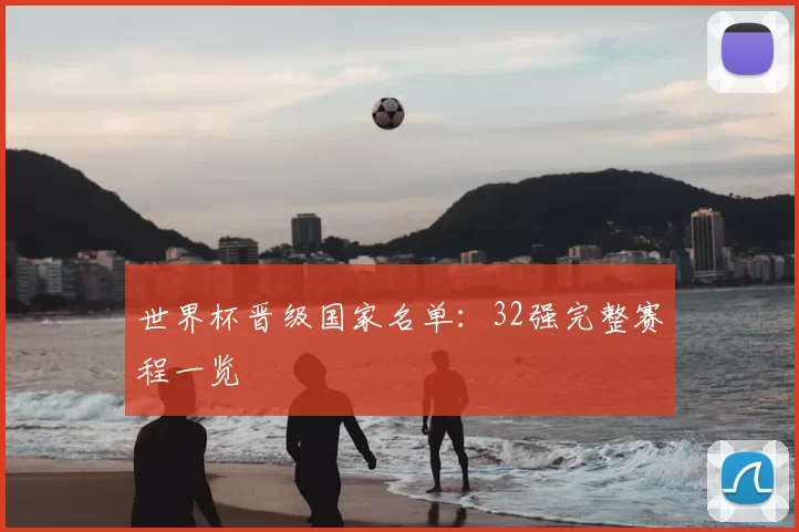 世界杯晋级国家名单：32强完整赛程一览