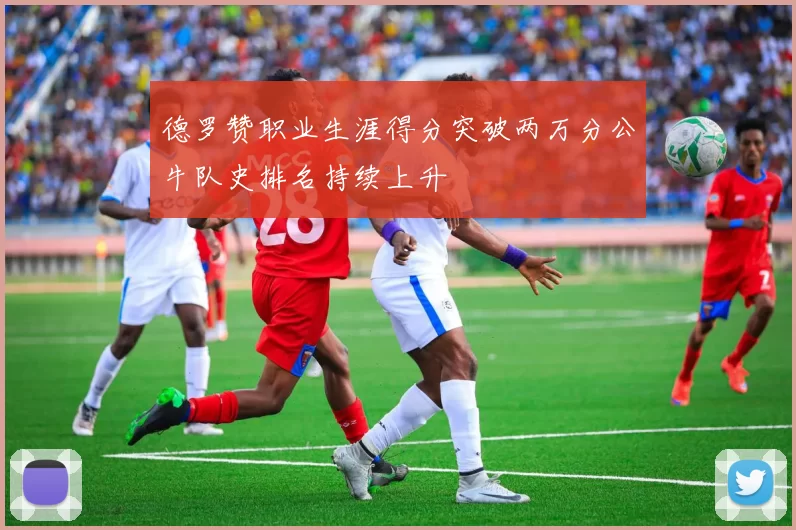 德罗赞职业生涯得分突破两万分公牛队史排名持续上升
