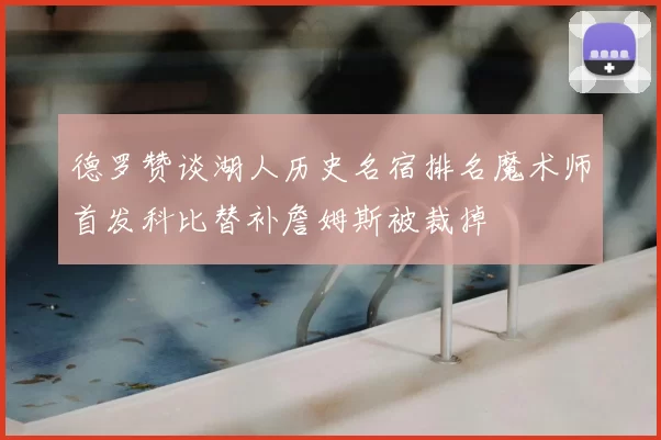 德罗赞谈湖人历史名宿排名魔术师首发科比替补詹姆斯被裁掉