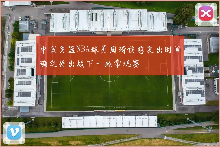 中国男篮NBA球员周琦伤愈复出时间确定将出战下一轮常规赛
