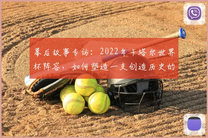 幕后故事专访：2022年卡塔尔世界杯阵容，如何塑造一支创造历史的东道主之师