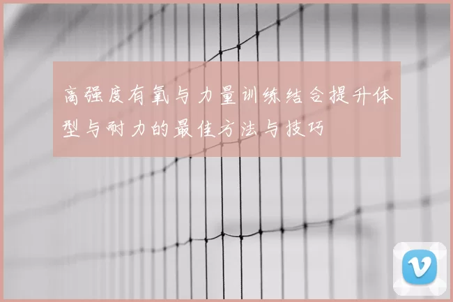 高强度有氧与力量训练结合提升体型与耐力的最佳方法与技巧