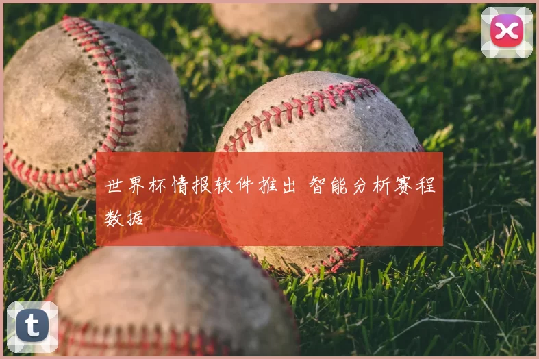 世界杯情报软件推出 智能分析赛程数据
