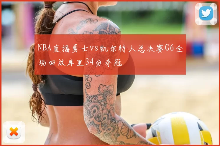 NBA直播勇士vs凯尔特人总决赛G6全场回放库里34分夺冠