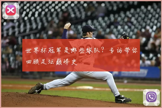 世界杯冠军是哪些球队？专访带你回顾足坛巅峰史