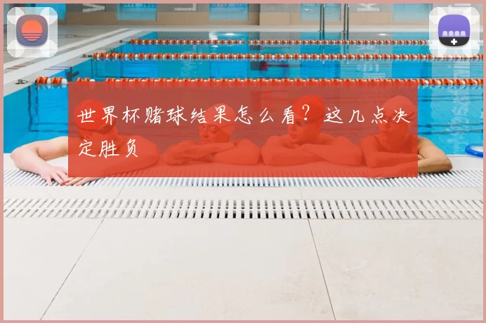世界杯赌球结果怎么看？这几点决定胜负