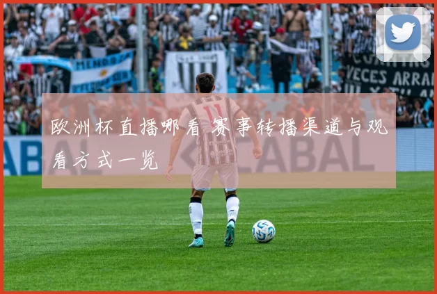 欧洲杯直播哪看 赛事转播渠道与观看方式一览