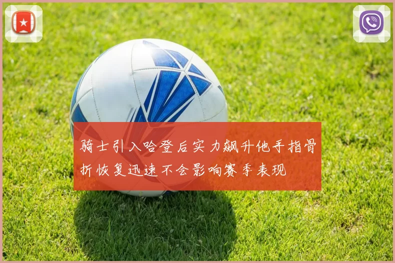 骑士引入哈登后实力飙升他手指骨折恢复迅速不会影响赛季表现
