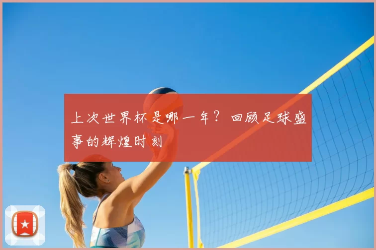 上次世界杯是哪一年？回顾足球盛事的辉煌时刻