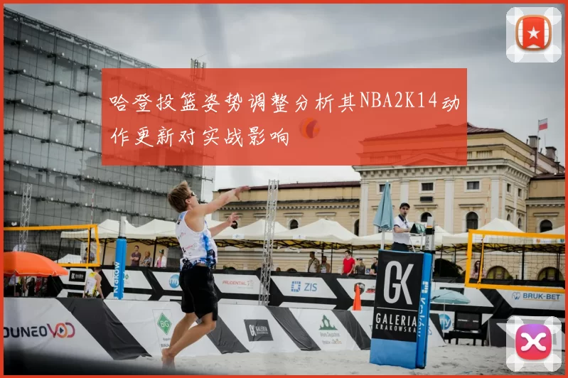 哈登投篮姿势调整分析其NBA2K14动作更新对实战影响