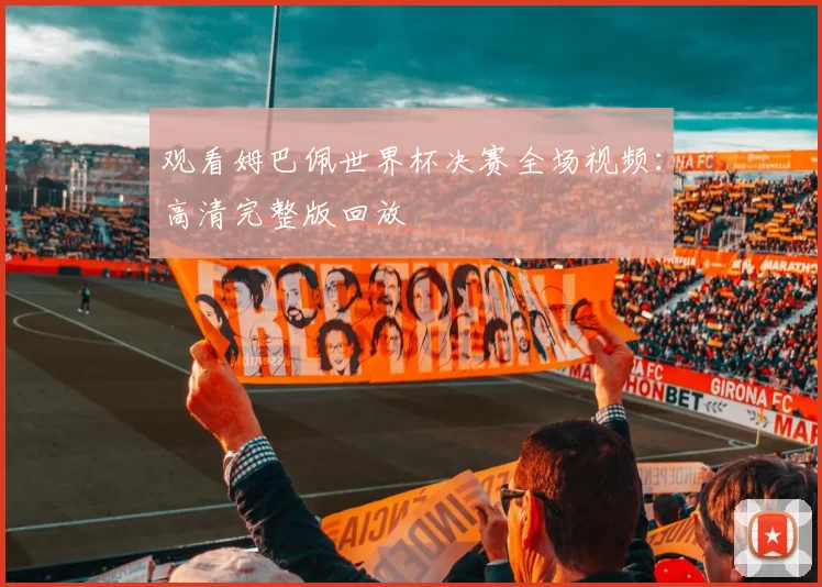 观看姆巴佩世界杯决赛全场视频：高清完整版回放