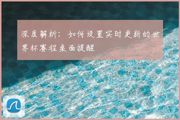 深度解析：如何设置实时更新的世界杯赛程桌面提醒
