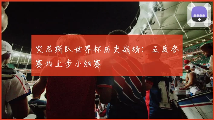 突尼斯队世界杯历史战绩：五度参赛均止步小组赛