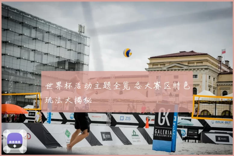 世界杯活动主题全览 各大赛区特色玩法大揭秘