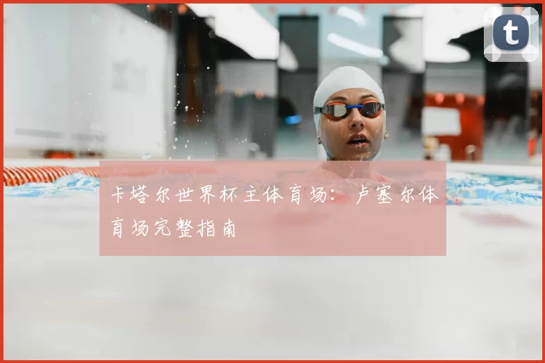 卡塔尔世界杯主体育场：卢塞尔体育场完整指南