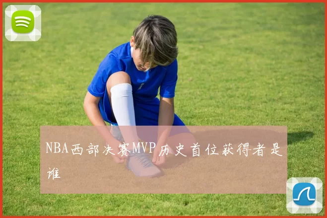NBA西部决赛MVP历史首位获得者是谁