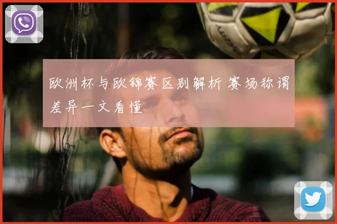欧洲杯与欧锦赛区别解析 赛场称谓差异一文看懂