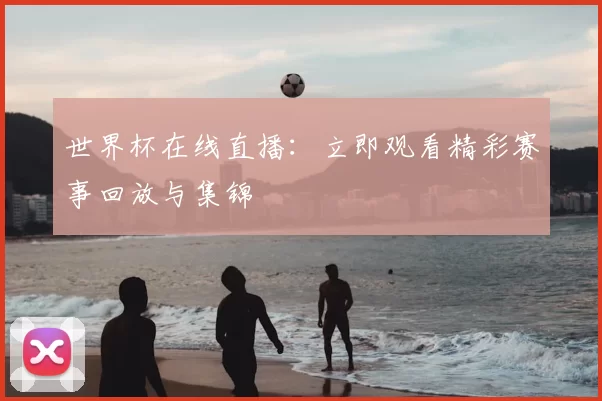 世界杯在线直播：立即观看精彩赛事回放与集锦