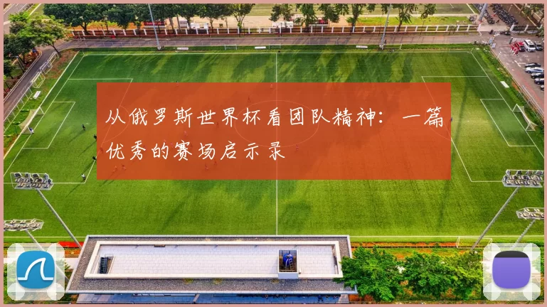 从俄罗斯世界杯看团队精神：一篇优秀的赛场启示录