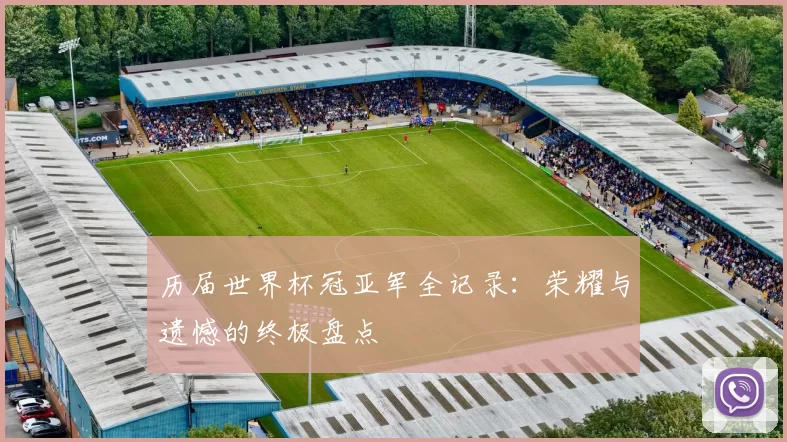 历届世界杯冠亚军全记录：荣耀与遗憾的终极盘点