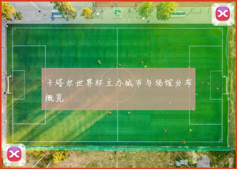 卡塔尔世界杯主办城市与场馆分布概览