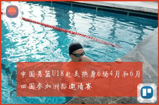 中国男篮U18赴美热身6场4月和6月回国参加洲际邀请赛