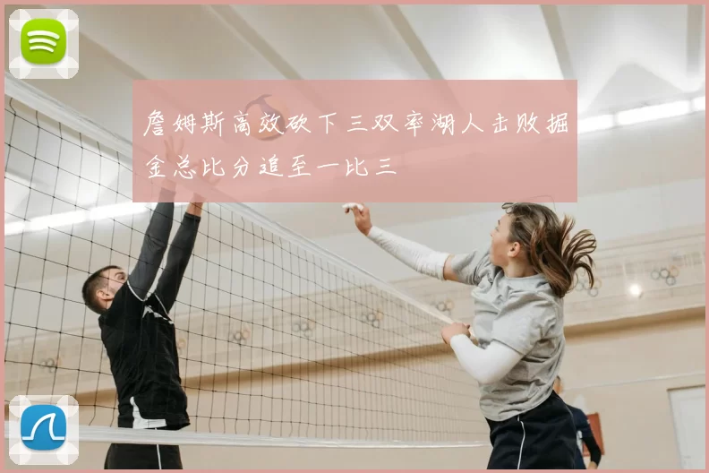 詹姆斯高效砍下三双率湖人击败掘金总比分追至一比三