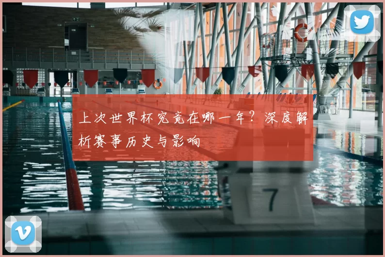上次世界杯究竟在哪一年？深度解析赛事历史与影响