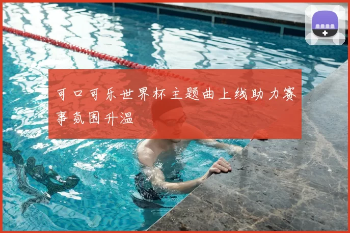 可口可乐世界杯主题曲上线助力赛事氛围升温