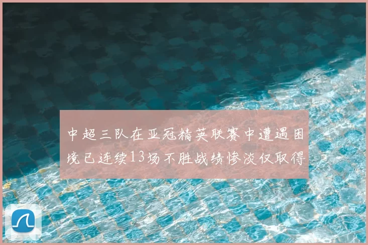 中超三队在亚冠精英联赛中遭遇困境已连续13场不胜战绩惨淡仅取得5平8负