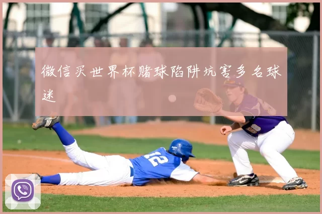 微信买世界杯赌球陷阱坑害多名球迷