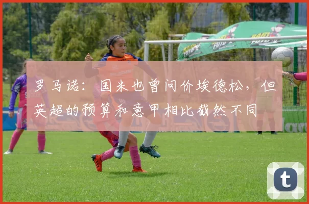 罗马诺：国米也曾问价埃德松，但英超的预算和意甲相比截然不同
