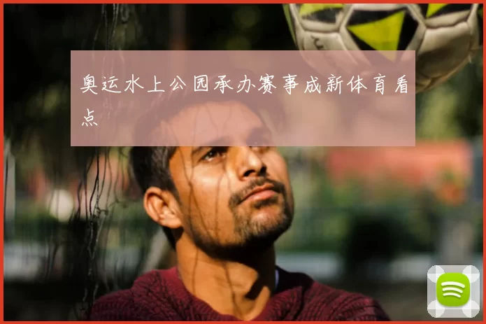 奥运水上公园承办赛事成新体育看点
