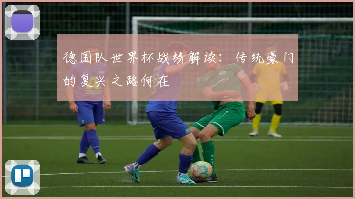德国队世界杯战绩解读：传统豪门的复兴之路何在